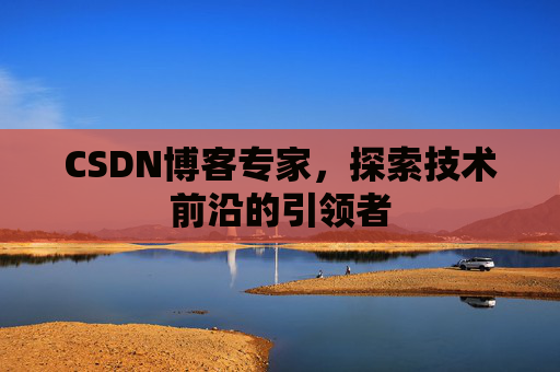 CSDN博客专家,探索技术前沿的引领者